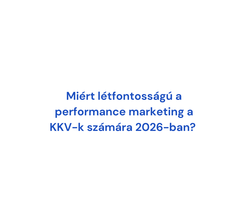 Miért létfontosságú a performance marketing a KKV‑k számára 2026-ban?
